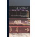 The Twofold New Testament: Being a new Translation, Accompanying a Newly Formed Text in Parallel Columns