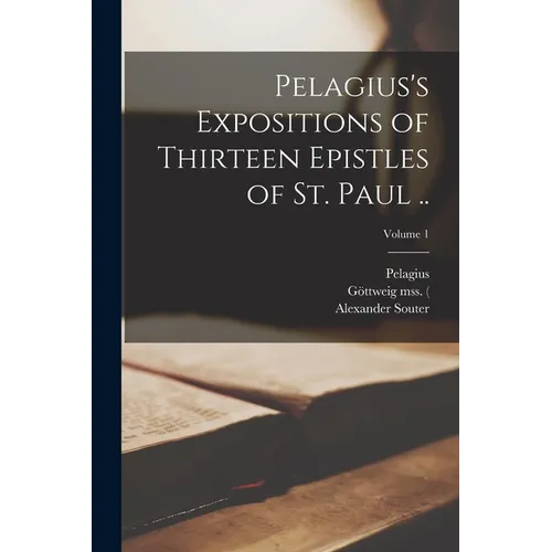 Pelagius's Expositions of Thirteen Epistles of St. Paul ..; Volume 1