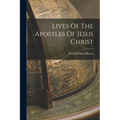 Lives Of The Apostles Of Jesus Christ