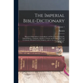 The Imperial Bible-dictionary: Historical, Biographical, Geographical, and Doctrinal; Including the Natural History, Antiquities, Manners, Customs an