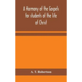 A harmony of the Gospels for students of the life of Christ: based on the Broadus Harmony in the revised version