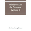 Folk-lore in the Old Testament; studies in comparative religion, legend and law (Volume I)