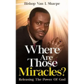 Where Are Those Miracles?: Releasing the Power of God