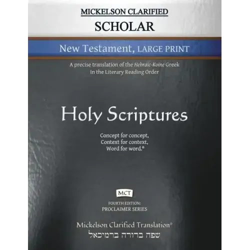 Mickelson Clarified Scholar New Testament Large Print, MCT: A precise translation of the Hebraic-Koine Greek in the Literary Reading Order