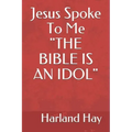 Jesus Spoke To Me "THE BIBLE IS AN IDOL"