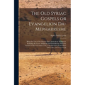 The old Syriac Gospels or Evangelion Da-Mepharreshe; Being the Text of the Sinai or Syro-Antiochene Palimpsest, Including the Latest Additions and Eme
