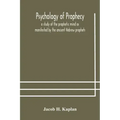 Psychology of prophecy: a study of the prophetic mind as manifested by the ancient Hebrew prophets