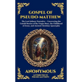 Gospel of Pseudo-Matthew: The Lost Infancy Narrative - Uncovering the Untold Stories of the Virgin Mary, the Childhood of Jesus, and Ancient Christian