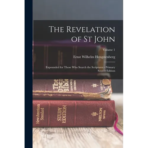 The Revelation of St John: Expounded for Those Who Search the Scriptures - Primary Source Edition; Volume 1