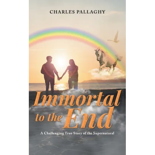 Immortal to the End: A Challenging True Story of the Supernatural