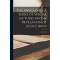 The Apocalypse A Series of Special Lectures on the Revelation of Jesus Christ