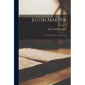 Justin Martyr: His Life, Writings, and Opinions; Volume 2